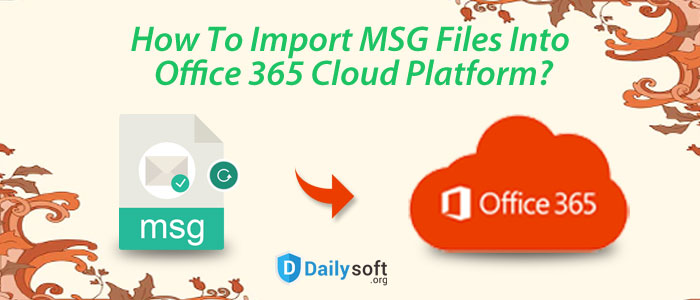 How To Import MSG Files Into Office 365 Cloud Platform?